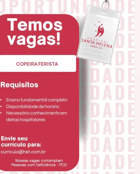 COPEIRA FERISTA

Requisitos

Ensino fundamental completo
Disponibilidade de hordario
Necessario conhecimento em

dietas hospitalares

Envie seu
curriculo para:

curriculo@hsh.com.br

Nossas vagas contemplam
Pessoas com Deficiéncia - PCD COPEIRAFERISTA

Requisitos

Ensino fundamental completo
Disponibilidade de hordario
Necessdrio conhecimento em
dietas hospitalares

WAT
curriculo para:

curriculo@hsh.com.br

Nossas vagas contemplam
Pessoas com Deficiéncia - PCD COPEIRA FERISTA

Requisitos

Ensino fundamental completo
Disponibilidade de horario
Necessadrio conhecimento em

dietas hospitalares

Envie seu
curriculo para:

curriculo@hsh.com.br

Nossas vagas contemplam
Pessoas com Deficiéncia - PCD COPEIRA FERISTA

Requisitos

Ensino fundamental completo
Disponibilidade de hordrio
Necessdrio conhecimento em
dietas hospitalares

WAT
curriculo para:

curriculo@hsh.com.br

Nossas vagas contemplam
Pessoas com Deficiéncia - PCD COPEIRA FERISTA

Requisitos

Ensino fundamental completo
Disponib...