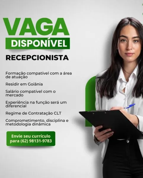 VAGA

RECEPCIONISTA

Formagao compativel com a area
de atuacao

Residir em Goiania

Salario. compativel como
Mercado

ieee na funcao sera um
diferencial S

Regime de Contrata¢gao CLT

Comprometimento, disciplina e
metodologia dinamica

aaNet ears)
PCC Rr Rea bese) VAGA

Dees

RECEPCIONISTA

Formacao compativel com a area
de atuacao

Residir em Goiania

Salario compativel com o
mercado

Experiéncia na funcao sera um
diferencial

Regime de Contratacao CLT
Comprometimento, disciplina e
metodologia dinamica

aaNet ate g atl)

Ele ira ERE vey VAGA

RECEPCIONISTA

Formac¢do compativel com a area
de atuacao

Residir em Goiania

Salario compativel como
Mercado

Experiéncia na fun¢ao sera um
dierencial .

Regime de Contratacao CLT

Comprometimento, disciplina e
metodologia dinamica

aaNet ea lage)
PCC ya eRe PEE) VAGA
oes

RECEPCIONISTA

Formagao compativel com a area
de atuacao

Residir em Goiania

Salario compativel com o
mercado

Experiéncia na funcao sera um
diferencial

Regime de Contra...