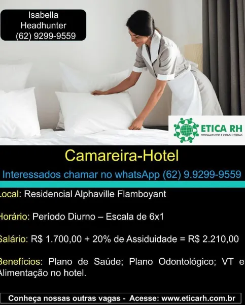 Isabella
Headhunter
62) 9299-9559

 

Camareira-Hotel

ocal: Residencial Alphaville Flamboyant
Jorario: Periodo Diurno — Escala de 6x1
salario: R$ 1.700,00 + 20% de Assiduidade = R$ 2.210,00

3eneficios: Plano de Saude; Plano Odontoldgico; VT e
\limentagao no hotel.

 

Conhega nossas outras vagas - Acesse: www.eticarh.com.br Isabella
Headhunter
62) 9299-9559

 

Or Taatelas iret (eC)
Interessados chamar no whatsApp (62) 9.9299-9559

 

.ocal: Residencial Alphaville Flamboyant
Jorario: Periodo Diurno — Escala de 6x1
salario: R$ 1.700,00 + 20% de Assiduidade = R$ 2.210,00

3eneficios: Plano de Saude; Plano Odontoldégico; VT e
\limentagao no hotel.

 

Conhega nossas outras vagas - Acesse: www.eticarh.com.br fel eye) el
im(erlelnelaiccya
62) 9299-9559

 

s&2

e

@ F@ TREINAMENTOS E CONSULTORIAS:
ee

Camareira-Hotel

ocal: Residencial Alphaville Flamboyant
Jorario: Perfodo Diurno — Escala de 6x1
salario: R$ 1.700,00 + 20% de Assiduidade = R$ 2.210,00

3eneficios: Plano de Saude; Plano...