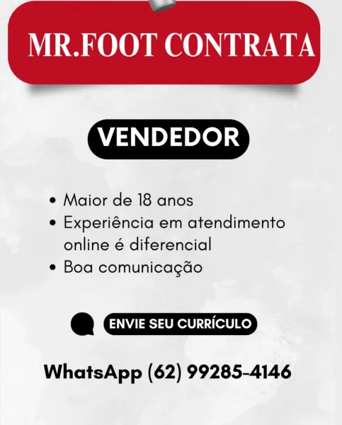 MR.FOOT CONTRATA

 

VENDEDOR

e Maior de 18 anos

e Experiéncia em atendimento
online é diferencial

e Boa comunicagdo

© ENVIE SEU CURRICULO

WhatsApp (62) 99285-4146 MR.FOOT CONTRATA

 

   

VENDEDOR

¢ Maior de 18 anos

e Experiéncia em atendimento
online é diferencial

e Boa comunicagdo

C3 ENVIE SEU CURRICULO

WhatsApp (62) 99285-4146 MR.FOOT CONTRATA

 

VENDEDOR

¢ Maior de 18 anos

e Experiéncia em atendimento
online é diferencial

e Boa comunicagdo

OQ) ENVIE SEU CURRICULO

WhatsApp (62) 99285-4146 MR.FOOT CONTRATA

 

   

VENDEDOR

¢ Maior de 18 anos

e Experiéncia em atendimento
online é diferencial

e Boa comunicagdo

Cc) ENVIE SEU CURRICULO

WhatsApp (62) 99285-4146 MR.FOOT CONTRATA

 

VENDEDOR

¢ Maior de 18 anos

e Experiéncia em atendimento
online é diferencial

e Boa comunicagdo

& ENVIE SEU CURRICULO

WhatsApp (62) 99285-4146 MR.FOOT CONTRATA

 

   

VENDEDOR

¢ Maior de 18 anos

e Experiéncia em atendimento
online é diferencial

e Boa comunicagdo

@ ENVIE SEU...