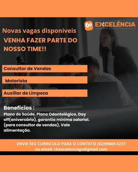 Co) E<CELENCIA
Novas vagas disponiveis

VENHA FAZER PARTE DO
NOSSO TIME!!

Consultor de Vendas

Auxiliar de Limpeza

Beneficios:

Plano de Satide, Plano Odontolégico, Day
off(aniversario), garantia minima salarial.
(para consultor de vendas), Vale
alimentagdo. rs) E><CELENCIA
Novas vagas disponiveis =

VENHA FAZER PARTE DO
NOSSO TIME!!

Consultor de Vendas

Auxiliar de Limpeza

Beneficios:

Plano de Satide, Plano Odontolégico, Day
off(aniversario), garantia minima salarial.
(para consultor de vendas), Vale

Col al-tal<olers [om Co) ST {or ma ey
Novas vagas disponiveis

VENHA FAZER PARTE DO
NOSSO TIME!!

Consultor de Vendas

Beneficios:

Plano de Satde, Plano Odontoldgico, Day
off(aniversario), garantia minima salarial.
(para consultor de vendas), Vale
alimentagao. © E><CELENCIA
Novas vagas disponiveis ar art

VENHA FAZER PARTE DO
NOSSO TIME!!

Consultor de Vendas

Auxiliar de Limpeza

Beneficios:

Plano de Satide, Plano Odontolégico, Day
off(aniversario), garantia minima salarial.
(...