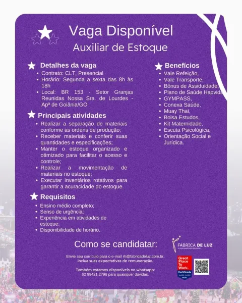 % Vaga Disponivel

Auxiliar de Estoque

%& Detalhes da vaga bas Beneficios

¢ Contrato: CLT, Presencial « Vale Refeicao,
« Horario: Segunda a sexta das 8h as Vale Transporte,
18h Bénus de Assiduidade!
*« Local’ BR 153 - Setor Granjas eieUiome(-wcr-Wle(cmatto\Y(or
Reunidas Nossa Sra. de Lourdes - eM AV IST AtStoH
Ap* de Goiania/GO Conexa Satide,
Boe a 5 Muay Thai,

* Principais atividades eee Mest oN
Realizar a separacdo de materiais Kit Maternidade,
conforme as ordens de produgao; Escuta Psicolégica,
Receber materiais e conferir suas Orientagao Social e
quantidades e especificacées; Juridica.

Manter o estoque organizado e
otimizado para facilitar o acesso e
controle;

Realizar a movimentacado de
materiais no estoque;

Executar inventarios rotativos para
garantir a acuracidade do estoque.

> Requisitos

Ensino médio completo;
Senso de urgéncia;

fh olcritsinleite MAU AMee UNALe Coe (cxoMe (<3
Coole ton

Disponibilidade de horario.

Como se candidatar: iC rn

eMac ner aur Melts neaee...