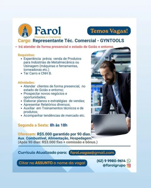 @! Farol Ga

as © Carreira

Cargo: Representante Téc. Comercial - GYNTOOLS
+ Ira atender de forma presencial o estado de Goids e entorno.

  

Requisitos:
+ Experiéncia prévia venda de Produtos
para Industrias de Metalmecanica ou
Usinagem (méquinas e ferramentas,
torneadoras etc.)
* Ter Carro e CNH B.

Atividades:

« Atender clientes de forma presencial, no
estado de Goids e entorno;

« Prospectar novos negdcios e
oportunidades;

« Elaborar planos e estratégias de vendas;

* Apresentar Relatorios diversos;

+ Auxiliar em Treinamentos técnicos e de
produtos;

« Acompanhar tendéncias de mercado etc.

Segunda a Sexta: 8h as 18h

Oferecem: R$5.000 garantido por 90 dias.’
Aux. Combustivel, Alimentagao, Hospedagem~
(Apés 90 dias: R$3.000 fixo + comissao e bonus.)

Cutcule Atucizde pore: CERES

(62) 9 9980-9614 ©
@farolgrupo @) Farol Werner

Cargo: Representante Téc. Comercial - GYNTOOLS

+ Iré atender de forma presencial o estado de Goids e entorno.

_—

      
 

Requisit
+ Experiéncia p...