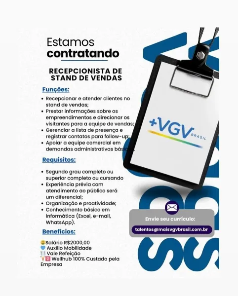 Estamos
contratando

RECEPCIONISTA DE
STAND DE VENDAS

Fungo

* Recepcionar e atender clientes no
stand de vendas;
* Prestar Informagoes sobre os
empreendimentos e direcionar os
visitantes para a equipe de venda:
* Gerenciar a lista de presenca e
registrar contatos para follow-up:
* Apolar a equipe comercial em
demandas administrativas ba:

Requisitos:

* Segundo grau completo ou
superlor completo ou cursando

* Experléncia prévia com
atendimento ao publico sera
um diferencial;

+ Organizagdo e proatividade;

* Conhecimento bsico em
Informatica (Excel, e-mail,
WhatsApp).

Beneficios: eerie ceteris

#Salario R$2000,00
@ Auxilio Mobilidade
} Vale Refeigdo
#2 Wellhub 100% Custado pela
Empresa

 

 

PUN CeCe aire long Estamos
contratando

RECEPCIONISTA DE
STAND DE VENDAS

Fungée:

* Recepcionar e atender clientes no
stand de vendas;
* Prestar informagoes sobre os
empreendimentos e direcionar os
visitantes para a equipe de vendas;
* Gerenciar a lista de presenga e
registrar contatos par...