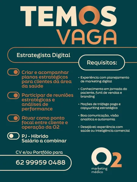 TEM-

w -”
rf | a |

ale

 

Estrategista Digital
—{ Requisitos:

 

= Experiéncia com planejamento
de marketing digital

«= Conhecimento em jornada do
paciente, funil de vendas e
branding

« Nocodes de trafego pago e
copywriting estratégico

«= Boa comunicagao, visao
analitica e autonomia

« Desejdvel: experiéncia com
saude ou inteligéncia comercial

PJ - Hibrido
Saldario a combinar

CV e/ou Portfolio para

62 99959 0488

marketing
médico TEMQS
VAGA

 
 
     

    

Estrategista Digital
Requisitos:

Criar e acompanhar

planos estrategicos » Experiéncia com planejamento
para clientes da area de marketing digital
da saude

= Conhecimento em jornada do
= — paciente, funil de vendas e
C® Participardereunioes branding
estrategicas e

andlises de « NogGes de trafego pago e
performance copywriting estratégico

« Boa comunicagao, visao

C® Atuar como ponto analitica e autonomia
focal entre cliente e
operacao da O2 pry [oN do\-ta-arel eM col a
saude ou inteligéncia comercial

PJ - Hibrido
...