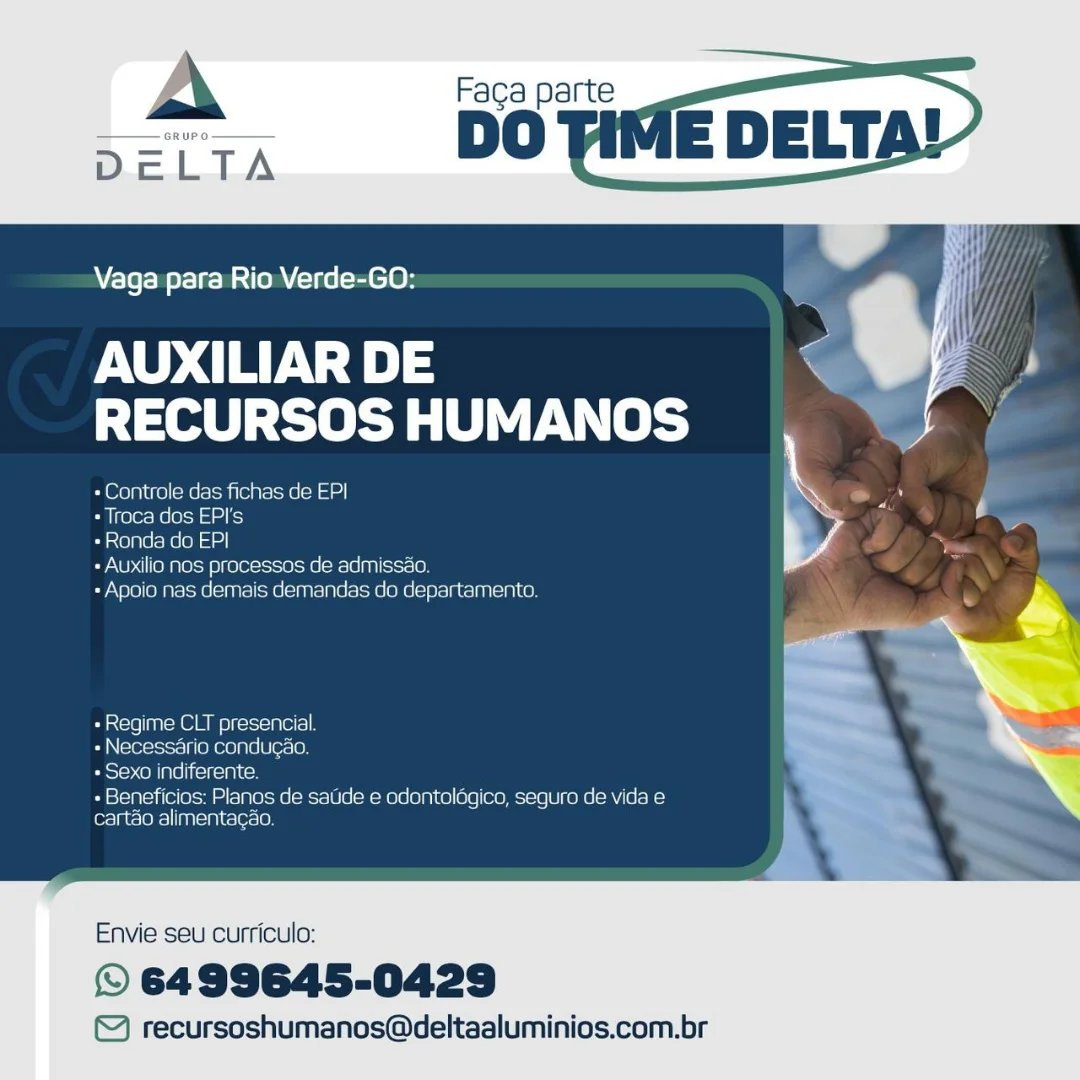 Vaga para Rio Verde-GO:

AUXILIAR DE
RECURSOS HUMANOS

+ Controle das fichas de EP|

+ Troca dos EPI's

ini e]plecc ele) tet)

+ Auxilio nes processos de admissao.

+ Apoio nas demais demandas do departamento.

«Regime CLT presencial
- Necessario conducao.
est=h Comins eresigi ts

+ Beneficios: Planos de saUde e odontologico, seguro de vida e
cartao alimentagao.

 

Envie seu curriculo:

© 6499645-0429

© recursoshumanos@deltaaluminios.com.br A Faga parte
DELTA DO

    
 
   
 
    
     

iA

Vaga para Rio Verde-GO:

AUXILIAR DE “
eTeaty ele P(t}

Controle das fichas de EPI | ,
«Troca dos EPI's L
+ Ronda do EPI

« Auxilio nos processos de admissao.

«Apoio nas demais demandas do departamento.

 

«Regime CLT presencial.
«Necessario condugao,
+ Sexo indiferente.

+ Beneficios: Planos de satide e odontoldgico, seguro de vida e
cartao alimentagdo.

Envie seu curriculo:

© 6499645-0429

© recursoshumanos@deltaaluminios.com.br Vaga para Rio Verde-GO:

AUXILIAR DE
RECURSOS HUMANOS

+ Controle das fichas de EPI

+ Troca dos EPI's

+ Ronda do EPI

Sy NC ena re = 8) ce looeiose)fe(a-16 pal ic=10)

« Apoio nas demais demandas do departamento.

«Regime CLT presencial
« Necessario condugao.
Posie celine ifeiecialc)

+ Beneficios: Planos de saude e adontolagico, seguro de vida e
cartao alimentagao.

Envie seu curriculo:

© 6499645-0429

© recursoshumanos@deltaaluminios.com.br A Faga parte
DELTA DO

    
 
   
 
    
     

MA

Vaga para Rio Verde-GO:

AUXILIAR DE es
eTenl) tel Py (8ty

+ Controle das fichas de EPI *

«Troca dos EPI's , L
+ Ronda do EPI

+ Auxilio nos processos de admissao.

«Apoio nas demais demandas do departamento.

«Regime CLT presencial.
«Necessario condugao.
+ Sexo indiferente.

+ Beneficios: Planos de satide e odontoldgico, seguro de vida e
cart&o alimentagao.

Envie seu curriculo:

© 6499645-0429

© recursoshumanos@deltaaluminios.com.br A Faga parte

DO Tilv

   
 

Vaga para Rio Verde-GO:

AUXILIAR DE
RECURSOS HUMANOS

+ Controle das fichas de EPI

« Troca dos EPI's

+ Ronda do EPI

+ Auxilio nos processos de admissao.

+ Apoio nas demais demandas do departamento.

«Regime CLT presencial
« Necessario condugao,
Pes} elne i(citciales

+ Beneficios: Planos de saude e odontolagico, seguro de vida e
cartao alimentagao.

Envie seu curriculo:

© 6499645-0429

© recursoshumanos@deltaaluminios.com.br A Faga parte
DELTA DO

      
   
 
    
     
   

4

Vaga para Rio Verde-GO:

AUXILIAR DE
RECURSOS HUMANOS

+ Controle das fichas de EPI a

+ Troca dos EPI's ri L
= Ronda do EPI

« Auxilio nos processos de admissao.

- Apoio nas demais demandas do departamento.

Ors =18 | =8 Ole) c=1=1= 1p 011=)
«Necessario condugao.
+ Sexo indiferente.

+ Beneficios: Planos de satide e odontoldgico, seguro de vida e
cartao alimentagao.

Envie seu curriculo:

© 6499645-0429

©& recursoshumanos@deltaaluminios.com.br A Faca parte

DO Tif

 

Vaga para Rio Verde-GO:

AUXILIAR DE - je
Mant) tered EP l=

+ Controle das fichas de EPI \

Pa inerexs hele) do ed key
Ci Syelne a Keen ain We
+ Auxilia nos processos de admissao.

+ Apoio nas demais dernandas do departarnenta

 

+ Regime CLT presencial

erg M LO) Tororaie|Uloral6)

» Sexa indiferente.

ru Beale fellerc wm ml [alacecMelemeral0 6 mem olelo1nlce) e16 eemm=ic (60 fone ome anes
cartao alimentagao

 
    

Envie seu curriculo:

© 6499645-0429

© recursoshumanos@deltaaluminios.com A Faga parte
DELTA DO

    
 
   
 
    
     

M4

Vaga para Rio Verde-GO:

AUXILIAR DE J,
CTtel) rere Tel)
ce as

+ Auxilio nos processos de admissao.
-Apoio nas demais demandas do departamento.

« Regime CLT presencial.
+ Necessario condugao.
+ Sexo indiferente.

+ Beneficios: Planos de satide e odontolégico, seguro de vida e
cartao alimentagao.

Envie seu curriculo:

© 6499645-0429

© recursoshumanos@deltaaluminios.com.br Faca parte
DO AME DELTAD

 

Vaga para Rio Verde-GO:

AUXILIAR DE
RECURSOS HUMANOS

* Controle das fichas de EPI

 

Carne
Seaver ts)
Cree Mpa

  

Eastoesre (ioctl
Co eiarata a eens OMGIST eam ATAU Le

 

aera nel ele re||
a neReOlale We (61

 

Envie seu curriculo:

© 6499645-0429

© recursoshumanos@deltaaluminios.com.br A Faga parte
DELTA DO

    
 
   
 
    
      

M4

Vaga para Rio Verde-GO:

AUXILIAR DE
RECURSOS HUMANOS

+ Controle das fichas de EPI |
+ Troca dos EPI's

«Ronda do EPI x) “ee a
«Auxilio nos processos de admissdo. ‘

«Apoio nas demais demandas do departamento.

«Regime CLT presencial.
+ Necessario condugao.
+ Sexo indiferente.

+ Beneficios: Planos de satide e odontoldgico, seguro de vida e
cartao alimentagao.

Envie seu curriculo:

© 6499645-0429

© recursoshumanos@deltaaluminios.com.br