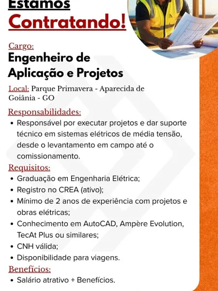EStamos
Contratando!

Cargo:

Engenheiro de
Aplicagao e Projetos
Local: Parque Primavera - Aparecida de
Goiania - GO

Responsabilidades:

e Responsavel por executar projetos e dar suporte
técnico em sistemas elétricos de média tensdo,
desde o levantamento em campo até o
comissionamento.

e Graduagao em Engenharia Elétrica;

© Registro no CREA (ativo);

¢ Minimo de 2 anos de experiéncia com projetos e
obras elétricas;

* Conhecimento em AutoCAD, Ampére Evolution,
TecAt Plus ou similares;

e CNH valida;

¢ Disponibilidade para viagens.

Beneficios:

* Saldrio atrativo + Beneficios. Estamos
Contratando! ¥

Cargo:

Engenheiro de
Aplicagdo e Projetos
Local: Parque Primavera - Aparecida de
Goiania - GO

Responsabilidades:

« Responsavel por executar projetos e dar suporte
técnico em sistemas elétricos de média tensdo,
desde o levantamento em campo até o
comissionamento.

Requisitos:

e Graduacdo em Engenharia Elétrica;

¢ Registro no CREA (ativo);

¢ Minimo de 2 anos de experiéncia com pr...