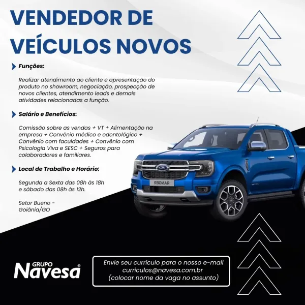 VENDEDOR DE
VEICULOS NOVOS

> Fungées:

Realizar atendimento ao cliente e apresentagdo do
produto no showroom, negocia¢do, prospec¢do de
novos clientes, atendimento leads e demais
atividades relacionadas a fungdo.

> Saldrio e Beneficios:

  
  
  
  
  
 
 
 
   

ComissGo sobre as vendas + VT + AlimentagGo na
empresa + Convénio médico e odontolégico +
Convénio com faculdades + Convénio com
Psicologia Viva e SESC + Seguros para
colaboradores e familiares.

} Local de Trabalho e Horario:

Segunda a Sexta das 08h Gs 18h
e sGbado das 08h ds 12h.

Setor Bueno -
Goidnia/Go

GRUPO , Envie seu curriculo pard 0 nosso e-mail
Navesa curriculos@navesa.com.br
(colocar nome da vaga no assunto) VENDEDOR DE
VEICULOS NOVOS

> Fungées:

Realizar atendimento ao cliente e apresentagao do
produto no showroom, negociag¢do, prospec¢do de
novos clientes, atendimento leads e demais
atividades relacionadas a fungdao.

} Saldrio e Beneficios:

ComissGo sobre as vendas + VT + Alimentagao na
empresa + Convéni...