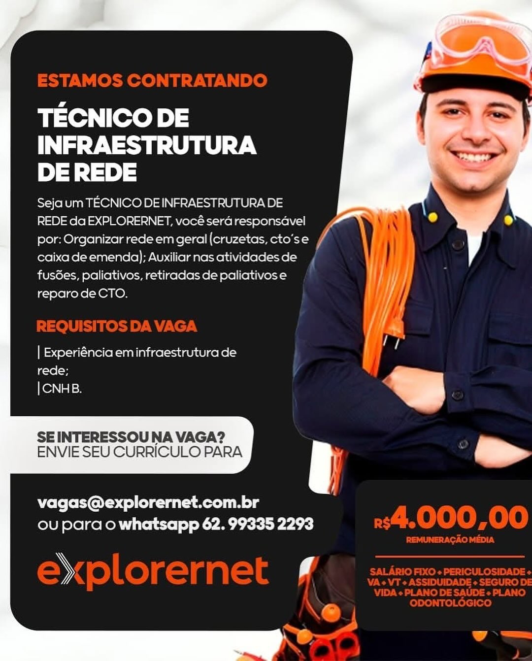 TECNICO DE
TNS sy Voy UU 7
DE REDE

Seja um TECNICO DE INFRAESTRUTURA DE
REDE da EXPLORERNET, vocé sera responsavel
por: Organizar rede em geral (cruzetas, cto’se
caixa de emenda); Auxiliar nas atividades de
fusdes, paliativos, retiradas de paliativos e | / He
reparo de CTO. i

| Experiéncia em infraestrutura de
rede;
| CNHB.

  

SE INTERESSOU NA VAGA?
ENVIE SEU CURRICULO PARA

 

    

Mofo foi do) elem a olg
ou para o whatsapp 62. 99335 2293

») TECNICO DE
Ta YN acap ey
DE REDE

Seja um TECNICO DEINFRAESTRUTURA DE
REDE da EXPLORERNET, vocéserGresponsdvel
por: Organizar rede em geral (cruzetas, cto’se f
caixade emenda); Auxiliar nas atividadesde ,
fuses, paliativos, retiradas de paliativose
reparo de CTO.

 
 

  

| Experiéncia em infraestrutura de
rede;
|CNHB.

         
  
 

SE INTERESSOU NA VAGA?
ENVIE SEU CURRICULO PARA

Ce fe fe IOL yi) ea ken alg
ou para o whatsapp 62. 99335 2293 TECNICO DE
TNS Y Vopr Ue 7
DE REDE

Seja um TECNICO DE INFRAESTRUTURA DE
REDE da EXPLORERNET, vocé sera responsavel
por: Organizar rede em geral (cruzetas, cto’se
caixa de emenda); Auxiliar nas atividades de
fus6es, paliativos, retiradas de paliativos e | Ale
reparo de CTO. l

| Experiéncia em infraestrutura de
rede;
| CNHB.

  

SEINTERESSOU NA VAGA?
ENVIE SEU CURRICULO PARA

 

vagas@explorernet.com.br
ou para o whatsapp 62. 99335 2293

» TECNICO DE
Tay Naor YN
DE REDE

Seja um TECNICO DE INFRAESTRUTURA DE
REDE da EXPLORERNET, vocéserGresponsdvel
por: Organizar redeem geral(cruzetas, cto’se /
caixa de emenda); Auxiliarnasatividadesde |
fusdes, paliativos, retiradas de paliativos e
reparo de CTO.

| Experiéncia em infraestrutura de
rede;
|CNHB.

         
 
  

SE INTERESSOU NA VAGA?
ENVIE SEU CURRICULO PARA

Ne fe fold) ea ken alg
ou para o whatsapp 62. 99335 2293

we TECNICO DE
Tay Voy Ue) 7
DE REDE

Seja um TECNICO DE INFRAESTRUTURA DE
REDE da EXPLORERNET, vocé sera responsdavel
por: Organizar rede em geral (cruzetas, cto’se
caixa de emenda); Auxiliar nas atividades de
fusdes, paliativos, retiradas de paliativose | I} ij
reparo de CTO.

| Experiéncia em infraestrutura de
rede;
| CNHB.

  

SE INTERESSOU NA VAGA?
ENVIE SEU CURRICULO PARA

 

    

fe leLGi o)elg amen
ou para o whatsapp 62. 99335 2293

» TECNICO DE
Tay Vaca ne -y-N
DE REDE

Seja um TECNICO DE INFRAESTRUTURA DE

REDE da EXPLORERNET, vocé serd responsdavel
por: Organizar rede em geral (cruzetas, cto’se / d
caixa de emenda); Auxiliar nas atividades de
fusdes, paliativos, retiradas de paliativos e
reparo de CTO.

| Experiéncia em infraestrutura de
ela
| CNHB.

SE INTERESSOU NA VAGA?
ENVIE SEU CURRICULO PARA

Nie fe fel lea Reng
ou para o whatsapp 62. 99335 2293

fo TECNICO DE
Nay Voy Une) YN
DE REDE

Stone lan) TECNICO DE INFRAESTRUTURA DE
REDE da EXPLORERNET, vocé sera responsavel
por: Organizar rede em geral (cruzetas, cto’se
caixa de emenda); Auxiliar nas atividades de
fusdes, paliativos, retiradas de paliativose
reparo deCTO.

iy
| Experi€ncia em infraestrutura de
tol

|CNHB.

  

SE INTERESSOU NA VAGA?
ENVIE SEU CURRICULO PARA

vagas@explorernet.com.br
ou para o whatsapp 62. 99335 2293

» g TECNICO DE
Ta YN acyy 7
DE REDE

Seja um TECNICO DE INFRAESTRUTURA DE
REDE da EXPLORERNET, vocé serd responsavel y
por: Organizar rede em geral(cruzetas, cto’se /
caixa de emenda); Auxiliar nas atividadesde
fusdes, paliativos, retiradas de paliativos e
reparo de CTO.

  

| Experiéncia em infraestrutura de
rede;
| CNHB.

 
 

SE INTERESSOU NA VAGA?
ENVIE SEU CURRICULO PARA

We fe FIO) ea mens
ou para o whatsapp 62. 99335 2293

x) TECNICO DE
Tray Voy Une 7
DE REDE

Seja um TECNICO DE INFRAESTRUTURA DE
REDE da EXPLORERNET, vocé sera responsdavel
por: Organizar rede em geral (cruzetas, cto’se

 

caixa de emenda): Auxiliar nas atividades de
fusdes, paliativos, retiradas de paliativose
reparodeCTO.

| Experiéncia em infraestrutura de
rede;
| CNHB.

  

SE INTERESSOU NA VAGA?
ENVIE SEU CURRICULO PARA

=

vagas@explorernet.com.br
ou para o whatsapp 62. 99335 2293

> if TECNICO DE
ayaa YN
DE REDE

Seja um TECNICO DE INFRAESTRUTURA DE
REDE da EXPLORERNET, vocé serd responsavel F
por: Organizar rede em geral(cruzetas, cto’se /
caixa de emenda); Auxiliar nas atividades de r
fusdes, paliativos, retiradas de paliativose
reparo de CTO.

| Experiéncia em infraestrutura de
rede;
| CNHB.

 
 

SE INTERESSOU NA VAGA?
ENVIE SEU CURRICULO PARA

Ce Te FETC) eng
ou para o whatsapp 62. 99335 2293

a

Se