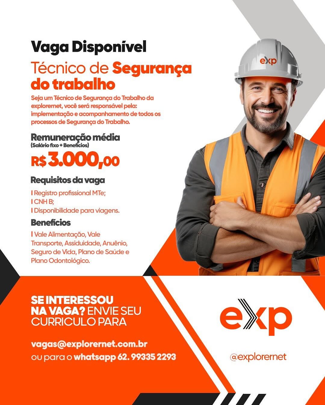 Vaga Disponivel

Técnico de Seguranga
do trabalho

Seja um Técnico de Seguranga do Trabalho da
explorernet, vocé sera responsdvel pela:
implementagdo e acompanhamento de todos os
Processos de Seguranga do Trabalho,

———
r$3.000,00

Requisitos da vaga

I Registro profissional MTe;

I CNH B;

I Disponibilidade para viagens.
Beneficios

I Vale Alimentagao, Vale
Transporte, Assiduidade, Anuénio,

Seguro de Vida, Plano de Satide e
Plano Odontoldgico.

 
   
  
   
  
     
    

SEINTERESSOU
NA VAGA? ENVIE SEU
CURRICULO PARA

vagas@explorernet.com.br
ou para o whatsapp 62. 99335 2293 @explorernet Vaga Disponivel

Técnico de Seguranga
do trabalho

Seja um Técnico de Segurang¢a do Trabalho da
explorernet, vocé ser responsavel pela:
implementagdo e acompanhamento de todos os
Processos de Seguranga do Trabalho.

Remui Go média
Remuneraséio

r$3.000,00

Requisitos da vaga

1 Registro profissional MTe;

ICNH B;

I Disponibilidade para viagens.
Beneficios

I Vale AlimentagGo, Vale
Transporte, Assiduicdade, Anuénio,

Seguro de Vida, Plano de Satide e
Plano Odontolégico.

 
   
      
    
  
     
    

SEINTERESSOU
A Ac Wa esi 0)
CURRICULO PARA

vagas@explorernet.com.br
ou para o whatsapp 62. 99335 2293 @explorernet Vaga Disponivel

Técnico de Seguranga
do trabalho

Seja um Técnico de Seguranga do Trabalho da
explorernet, vocé sera responsavel pela:
implementagao e acompanhamento de todos os
Processos de Seguranga do Trabalho.

———
r$3.000,00

Requisites da vaga

1 Registro profissional MTe;

I CNH B;

I Disponibilidade para viagens.

B fick

I Vale Alimentagao, Vale
Transporte, Assiduidade, Anuénio,
Seguro de Vida, Plano de Satide e
Plano Odontolégico.

 
   
  
   
  
     
    

SEINTERESSOU
NA VAGA? ENVIE SEU
CURRICULO PARA

vagas@explorernet.com.br
ou para o whatsapp 62. 99335 2293 @explorernet Vaga Disponivel

Técnico de Seguranga
do trabalho

Seja um Técnico de Seguranc¢a do Trabalho da
explorernet, vocé sera responsavel pela:
implementagdo e acompanhamento de todos os
Pprocessos de Seguranga do Trabalho.

he la
r$3.000,00

Requisitos da vaga

1 Registro profissional MTe;

ICNH B;

1 Disponibilidade para viagens.
Beneficios

I Vale Alimentaga&o, Vale
Transporte, Assiduidade, Anuénio,

Seguro de Vida, Plano de Satide e
Plano Odontoldgico.

 
   
  
   
  
     
    

SEINTERESSOU
NA VAGA? ENVIE SEU
CURRICULO PARA

vagas@explorernet.com.br
ou para o whatsapp 62. 99335 2293 @explorernet Vaga Disponivel

Técnico de Seguranga
do trabalho

Seja um Técnico de Seguranca do Trabalho da
explorernet, vocé sera responsavel pela:
implementagao e acompanhamento de todos os
Processos de Seguranga do Trabalho.

  
  
   
 
      
     
    

Requisitos da vaga

I Registro profissional MTe;
ICNHB;

I Disponibilidade para viagens.
Beneficios

I Vale Alimentagdo, Vale
Transporte, Assiduidade, Anuénio,

Seguro de Vida, Plano de Satide e
Plano Odontolégico.

SE INTERESSOU
NA VAGA? ENVIE SEU
CURRICULO PARA

vagas@explorernet.com.br
ou para o whatsapp 62. 99335 2293 @explorernet Vaga Disponivel

Técnico de Seguranga
do trabalho

Seja um Técnico de Segurang¢a do Trabalho da
explorernet, vocé sera responsavel pela:
implementagdo e acompanhamento de todos os
Processos de Seguranga do Trabalho.

Remu Go média
Brash

r$3.000,00

Requisitos da vaga

| Registro profissional MTe;

I CNH B;

1 Disponibilidade para viagens.
Beneficios

I Vale Alimentag&o, Vale
Transporte, Assiduidade, Anuénio,

Seguro de Vida, Plano de Satide e
Plano Odontolégico.

 
   
       
   
  
     
    

SEINTERESSOU
NA VAGA? ENVIE SEU
CURRICULO PARA

vagas@explorernet.com.br
ou para o whatsapp 62. 99335 2293 @explorernet Vaga Disponivel

Técnico de Seguranga
do trabalho

Seja um Técnico de Seguranga do Trabalho da
explorernet, vocé sera responsdvel pela:
implementagdo e acompanhamento de todos os
processes de Seguranca do Trabalho.

Remu

(Salario fixo+

73.000,00

Requisites da vaga

I Registro profissional MTe;
ICNHB;

| Disponibilidade para viagens.
Beneficios

I Vale Alimentagéo, Vale

Transporte, Assiduidade, Anuénio,
Seguro de Vida, Plano de Satide e
Plano Odontolégico.

SEINTERESSOU
NA VAGA? ENVIE SEU
CURRICULO PARA

vagas@explorernet.com.br
ou para o whatsapp 62. 99335 2293 @explorernet Vaga Disponivel

Técnico de Seguranga
do trabalho

Seja um Técnico de Seguranga do Trabalho da
explorernet, vocé sera responsavel pela:
implementagdo e acompanhamento de todos os
processos de Seguranga do Trabalho.

Remuneragdo média

(Salario fixo + Beneficios)

R$3.000,00

Requisitos da vaga

1 Registro profissional MTe;
1CNHB;

1 Disponibilidade para viagens.
Beneficios

1 Vale AlimentagGo, Vale
Transporte, Assiduidade, Anuénio,

Seguro de Vida, Plano de Satide e
Plano Odontolégico.

 
   
       
   
  
     
    

SEINTERESSOU
NA VAGA? ENVIE SEU
CURRICULO PARA

Yee Te OC (ole ta keno) g
ou para o whatsapp 62. 99335 2293 @explorernet Vaga Disponivel

Técnico de Seguranga
do trabalho

Seja um Técnico de Seguranga do Trabaiho da
exploremet, vocé serd responsdvel pela:
Implementag&o e acompanhamento de todos os
processes de Seguranca do Trabalho.

Remune

=3.000,00

Requisites da vaga

[ Registro profissional MTe;
ICNHB;

| Disponibilidade para viagens.
Beneficios

I Vale Alimentagdo, Vale
Transporte, Assiduidade, Anuénio,
Seguro de Vida, Plano de Satidee
Plano Odontolégico.

SE INTERESSOU
NA VAGA? ENVIE SEU
CURRICULO PARA

vagas@explorernet.com.br
ou para o whatsapp 62. 99335 2293 Vaga Disponivel

Técnico de Seguranga
do trabalho

Seja um Técnico de Seguranga do Trabalho da
explorernet, vocé sera responsdvel pela:
implementagdo e acompanhamento de todos os
processos de Seguranga do Trabalho.

Remuneragdo média

(Salario fixo + Beneficios)

R$3.000,00

Requisitos da vaga

1 Registro profissional MTe;
1CNHB;

1 Disponibilidade para viagens.
Beneficios

I Vale Alimentagdo, Vale
Transporte, Assiduidade, Anuénio,

Seguro de Vida, Plano de Saude e
Plano Odontoldgico.

   
    
  
  
 
 
 
 
     
     
    

SEINTERESSOU
NA VAGA? ENVIE SEU
CURRICULO PARA

CeCe e tee og
ou para o whatsapp 62. 99335 2293 @explorernet