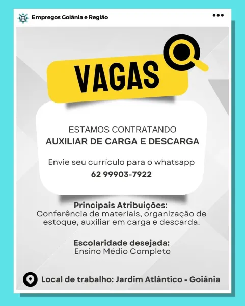 es Empregos Goiania e Regiao

ESTAMOS CONTRATANDO
AUXILIAR DE CARGA E DESCARGA

Envie seu curriculo para o whatsapp
62 99903-7922

ee

Principais Atribuig6es:
Conferéncia de materiais, organizagao de
estoque, auxiliar em carga e descarda.

Escolaridade desejada:
Ensino Médio Completo

O Local de trabalho: Jardim Atlantico - Goiania = Empregos Goiania e Regiao _—

VAGAS™

ESTAMOS CONTRATANDO
AUXILIAR DE CARGA E DESCARGA

Envie seu curriculo para o whatsapp
62 99903-7922

SESE a
Principais Atribuigées:
Conferéncia de materiais, organizagao de
estoque, auxiliar em carga e descarda.

Escolaridade desejada:
Ensino Médio Completo

O Local de trabalho: Jardim Atlantico - Goiania cay Empregos Goiania e Regiao

ESTAMOS CONTRATANDO
AUXILIAR DE CARGA E DESCARGA

Envie seu curriculo para o whatsapp
62 99903-7922

ae.

Principais Atribuig6es:
Conferéncia de materiais, organizagao de
estoque, auxiliar em carga e descarda.

Escolaridade desejada:
Ensino Médio Completo

oO Local de trabalho: Jardim...