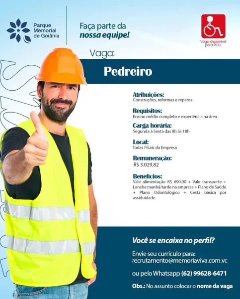 @
os Parque Faca parte da On

@*° @ Memorial

% & 0 Golsnia nossa equipe!

\Vaga cisponivel
para

  
  
   
  
  
  
  
  
 
 
    

Atribuigées:

Construges, reformas e reparos

Requisites:

Ensino médio completo e experiéncia na d4rea
Carga horaria:

Segunda a Sexta das 8h as 18h

Local:

Todas Filiais da Empresa

Remuneracao:
RS 3.029,82

Beneficios:

Vale alimentacéo R$ 690,00 + Vale transporte +
Lanche manha/tarde na empresa + Plano de Satide
+ Plano Odontolégico + Cesta basica por
assiduidade.

Vocé se encaixano perfil?

Envie seu curriculo pai
recrutamento@memoriaviva.com.vc

ou pelo Whatsapp (62) 99628-6471

Obs.; No assunto colocar o nome da vaga Oe
Spe ee, | etc puipe
% a le Goiania quipe: aga clsponivel
para PCD

Vaga:

   
   
   
  
   
   
  
  
      

ei eset)

Atribuigoes:

Construgoes, reformas e reparos

Requisitos:

Ensino médio completo e experiéncia na area
Carga horaria:

Segunda a Sexta das 8h as 18h

Local:

Todas Filiais da Empresa

Remuneracao:
RS 3.029,82...