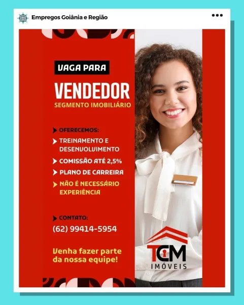 BS. Empregos Goiania e Regiado

UAGA PARA

MS

SEGMENTO IMOBILIARIO

sell ee
DESENUOLUIMENTO

> COMISSAO ATE 2,5%
> PLANO DE CARREIRA
> NAO E NECESSARIO

EXPERIENCIA
(62) 99414-5954

Uenha fazer parte
da nossa equipe!

vical = Empregos Goiania e Regiao

UAGA PARA

Ut

SEGMENTO IMOBILIARIO

> TREINAMENTO E
DESENUOLUIMENTO

> COMISSAO ATE 2,5%
> PLANO DE CARREIRA

> NAO E NECESSARIO
a4) 4 (a)

(62) 99414-5954 ~~
TE yd) ay) 1G M
da nossa equipe!

IMOVEIS.
a i

a BS. Empregos Goiania e Regiao

UAGA PARA

MSS

SEGMENTO IMOBILIARIO

>» TREINAMENTO E
DESENUOLUIMENTO

> COMISSAO ATE 2,5%
> PLANO DE CARREIRA
> NAO E NECESSARIO

EXPERIENCIA
(62) 99414-5954

Uenha fazer parte
da nossa equipe!

ea © Empregos Goiania e Regiao

UAGA PARA

at

SEGMENTO IMOBILIARIO

> TREINAMENTO E
DESENUOLUIMENTO

> COMISSAO ATE 2,5%
> PLANO DE CARREIRA

> NAO E NECESSARIO
4-431] 4 (al)

(62) 99414-5954 ~~
TE yd yD 1G Mi
da nossa equipe!

-IMOVEIS.

Lf BS. Empregos Goiania e Regiao

eT eee

MSS

SEGMENTO IMOBILIAR...