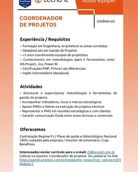 ALY Sewell’ itu

   
        
   

COORDENADOR
DE PROJETOS

GOIANIA-GO

Experiéncia / Requisitos

> Formacao em Engenharia, Arquitetura ou 4reas correlatas
> Desejavel pds em Gestao de Projetos

> +5 anos coordenando equipes de projetistas

> Conhecimento em metodologias ageis e ferramentas como
MS Project, Jira, Power BI

> Certificagé6es PMP, Prince2 sao diferenciais

> Inglés intermediario (desejavel)

Atividades

> Estruturar e supervisionar metodologias e ferramentas de
gestao de projetos

> Acompanhar indicadores, riscos e marcos estratégicos

> Apoiar PMOs e lideres na execugao de projetos técnicos

> Representar o PMO em reuni6es estratégicas e com clientes

> Garantir comunicacao fluida entre areas técnicas e comerciais

 

Oferecemos |

Contratacao Regime PJ / Plano de satide e Odontoldgico Nacional
100% custeado pela empresa / Voucher de aniversério / Caju
Beneficios

Interessados enviar curriculo para 0 e-mail: rh@tecnoit.com.br
Colocar no assunto: Coordenador de projeto...