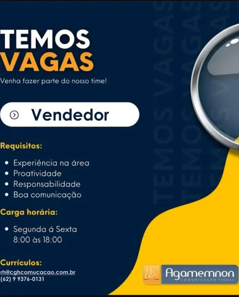 TEMOS
VAGAS

Venha fazer parte do nosso time!

  

Requisitos:

e Experiéncia na area
e Proatividade

e Responsabilidade
ia slolo Morel anlUial(orelorele

Carga horaria:

e Segunda a Sexta
8:00 as 18:00

   

Curriculos:

th@cghcomucacao.com.br

(62) 9 9376-0131 2 Agamemnon

CAO VISU TEMOS
VAGAS

Venha fazer parte do nosso time!

Requisitos:

  

e Experiéncia na Grea
e Proatividade

e Responsabilidade
e Boa comunicagdo

Carga horaria:

e Segunda 4 Sexta
8:00 as 18:00

        

Curriculos:

rh@cghcomucacao.com.br

(62) 9 9376-0131 amemnon

COMUNICACAO VISUAL

ZS TEMOS
VAGAS

Venha fazer parte do nosso time!

  

Requisitos:

e Experiencia na area
e Proatividade

e Responsabilidade
© Boa comunica¢cao

Carga horaria:

e Segunda a Sexta
8:00 as 18:00

   

  
  

Curriculos:

rh@cghcomucacao.com.br
(62) 9 9376-0131

AUNICACAO VISUAL

areverantvanrarera TEMOS
VAGAS

Venha fazer parte do nosso time!

Requisitos:

  

e Experiéncia na Grea
e Proatividade

e Responsabilidade
e Boa comunic...