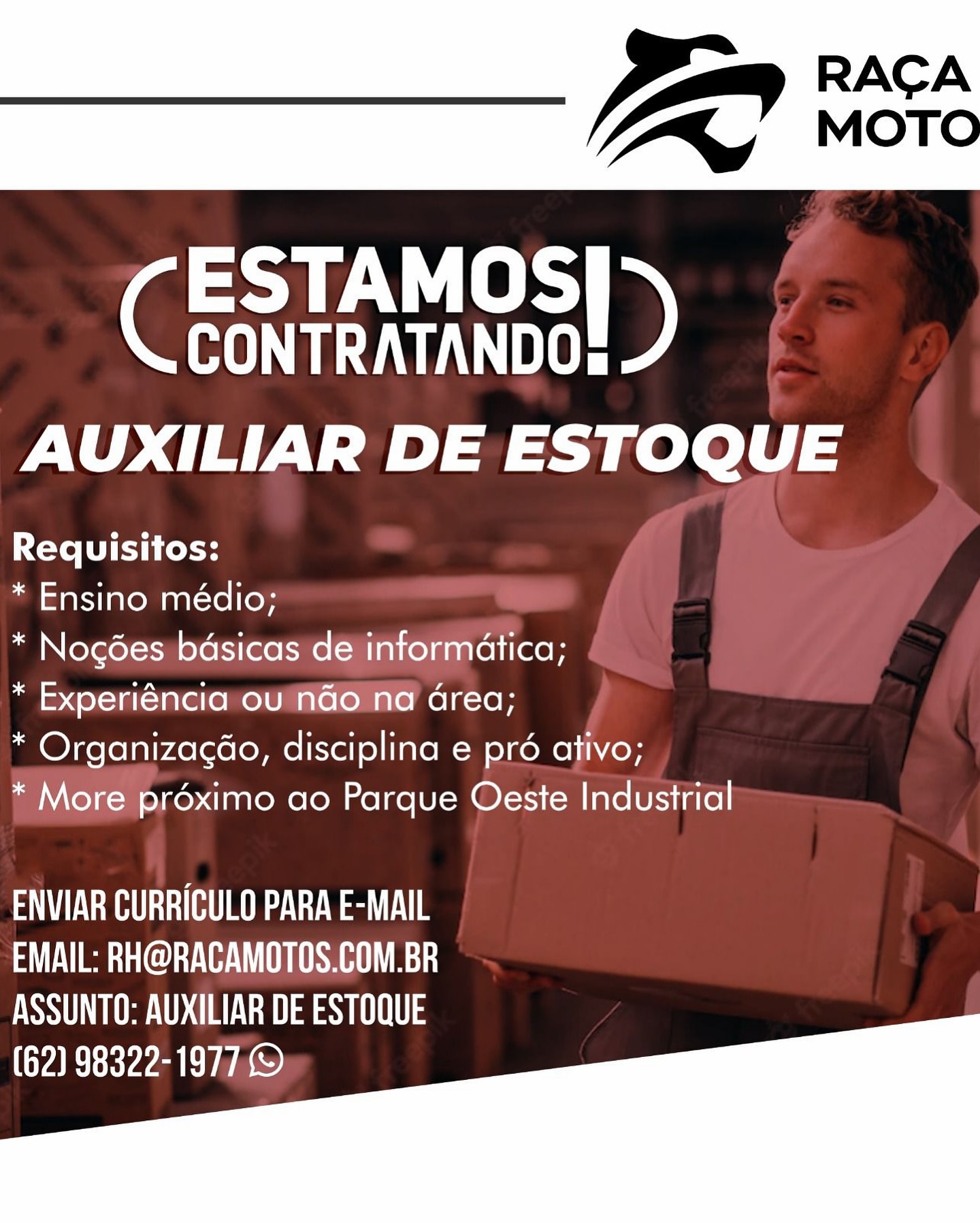 GUC
CONTRATANDO:

AUXILIAR DE ESTOQUE

Requisitos:

* Ensino médio;

* Nogées bdsicas de informatica;

* Experiéncia ou ndo na area;

* Organizacao, disciplina e pré ativo;

* More proximo ao Parque Oeste Industrial

ETE
EMAIL: RH@RACAMOTOS.COM.BR
ASSUNTO: AUXILIAR DE ESTOQUE
(62) 98322-1977 Bp vee

CESTAMOS| >)
OAL ete

AUXILIAR DE ESTOQUE

Requisitos:

* Ensino médio;

* Nogdes bdsicas dé informatica;

* Experiéncia ou'NGo na area;

* Organizacdo, disciplina e pré ativo;

* More proximo ao Parque Oeste Industrial

ET LTTE
OU TE WITS RUA
POSURE aI 3
(62) 98322-1977, Bo se

GUC
CONTRATANDO:

AUXILIAR DE ESTOQUE

Requisitos:

* Ensino médio;

* Nogoes bdsicas de informatica;

* Experiéncia ou nado na Grea;

* Organizacao, disciplina e pré ativo;

* More proximo ao Parque Oeste Industrial

 

ETE SEE
EMAIL: RH@RACAMOTOS.COM.BR
ASSUNTO: AUXILIAR DE ESTOQUE
(62) 98322-1977 © (roms

Ga
CONTRATANDO:

AUXILIAR DE ESTOQUE

Requisitos:

* Ensino médio;

* Nogdes bdsicas dé informatica;

* Experiéncia ou NGo na area;

* Organizacao, disciplina e pré ativo;

* More proximo ao Parque Oeste Industrial

ETE LSE
SOUT TE UU Ri
ASSUNTO: AUXILIAR DE ESTOQUE
(62) 98322-1977, Bp eS

CESTAMOS|>
CONTRATANDO:

AUXILIAR DE ESTOQUE

Requisitos:

* Ensino médio;

* Nogées bdsicas de informatica;

* Experiéncia ou ndo na Grea;

* Organizacdo, disciplina e pré ativo;

* More proximo ao Parque Oeste Industrial

 

ETE
EMAIL: RH@RACAMOTOS.COM.BR
ASSUNTO: AUXILIAR DE ESTOQUE
(62) 98322-1977 (roe

Gaul
CONTRATANDO:

AUXILIAR DE ESTOQUE

Requisitos:

* Ensino médio;

* Nogdes bdsicas dé informatica;

* Experiéncia ou NGo na area;

* Organizagao, disciplina e pré ativo;

* More prdéximo ao Parque Oeste Industrial

ETE LSE
OU TE WITT RL
POSURE ast
(62) 98322-1977, (om

GSU eS
CONTRATANDO:

AUXILIAR DE ESTOQUE

Requisitos:

* Ensino médio;

* Nogoes bdsicas de informatica;

* Experiéncia ou nado na Grea;

* Organizacdo, disciplina e pré ativo;

* More proximo ao Parque Oeste Industrial

ET SEE
EMAIL: RH@RACAMOTOS.COM.BR
ASSUNTO: AUXILIAR DE ESTOQUE
(62) 98322-1977 (rome

CESTAMOS| >
CONTRATANDO:

AUXILIAR DE ESTOQUE

Requisitos:

* Ensino médio;

* Nogdes bdsicas délinformatica;

* Experiéncia ou"NGo' na area;

* Organizacdo, disciplina e pré ativo;

* More prdéximo ao Parque Oeste Industrial

ET ETE
EMAIL: RH@RACAMOTOS.COM.BR
PMSA AE aU
(62) 98322-1977, Bp wee

CESTAMOS|>
CONTRATANDO:

AUXILIAR DE ESTOQUE

Requisitos:

* Ensino médio;

* Nogoes badsicas de informatica;

* Experiéncia ou ndo na area;

* Organizagao, disciplina e pro ativo;

* More préximo ao Parque Oeste Industrial

TREE
EMAIL: RH@RACAMOTOS.COM.BR
ASSUNTO: AUXILIAR DE ESTOQUE
(62) 98322-1977 x nore

CESTAMOS|>
CONTRATANDO

AUXILIAR DE Be

Requisitos:

* Ensino médio; a

* Nogées:bdsicasdésinformatica; ¢
* Experiéncia ou'fGOnd area;

* Organizagéo, disciplina e pré ativo;

i More préximo ao Parque Oeste Industrial

P

 

ET ETE
EMAIL: RH@RACAMOTOS.COM.BR
POS AE aeUI3
(62) 98322-1977,