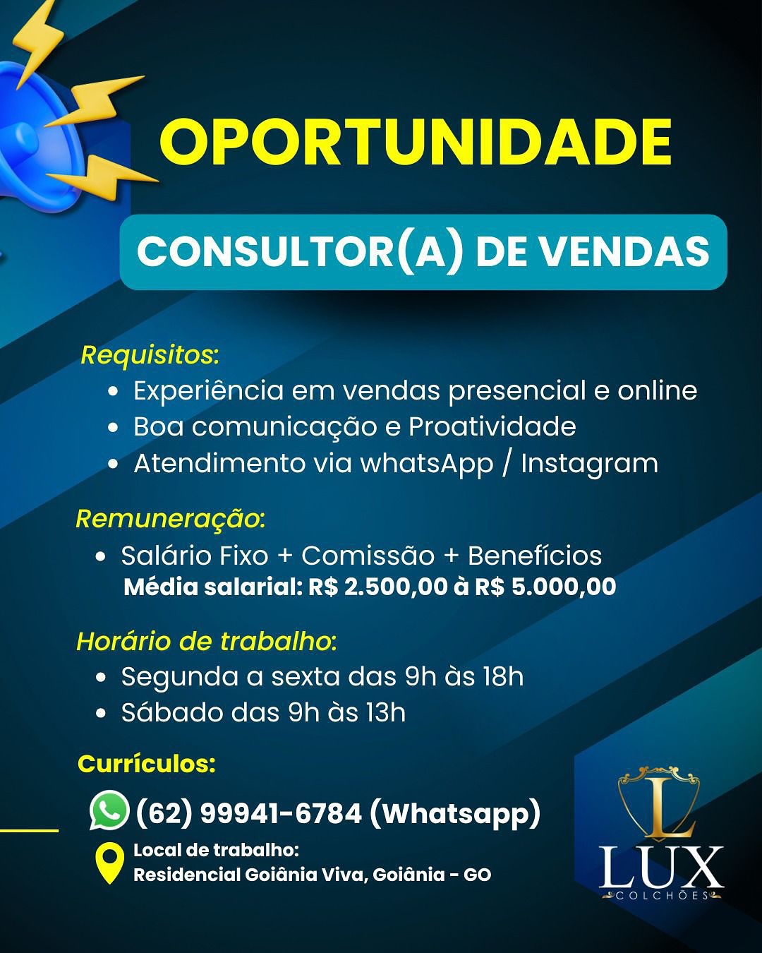 4

x

| eed

CONSULTOR(A) DE VENDAS

Requisitos:
e Experiéncia em vendas presencial e online
¢ Boa comunicagdo e Proatividade
e Atendimento via whatsApp / Instagram

Remuneragao:

e Saldrio Fixo + Comissdo + Beneficios
Média salarial: R$ 2.500,00 ad R$ 5.000,00

Horario de trabalho:
e Segunda a sexta das 9h as 18h
e Sdbado das 9h as 13h

Curriculos:

(© (62) 99941-6784 (Whatsapp) SL

Local de trabalho:
Residencial Goiania Viva, Goidnia - GO | [ xX 4

. a OPORTUNIDADE

Ne
CONSULTOR(A) DE VENDAS

Requisitos:
e Experiéncia em vendas presencial e online
e Bod comunicagdao e Proatividade
e Atendimento via whatsApp / Instagram

Remuneragao:

e Saldrio Fixo + Comissdo + Beneficios
Média salarial: R$ 2.500,00 a R$ 5.000,00

Horario de trabalho:
e Segunda a sexta das 9h as 18h
e Sdbado das 9h as 13h

Curriculos:
© (62) 99941-6784 (Whatsapp) 0
Mere earl
°) marie cee Viva, Goidnia - GO LUX

SCOLCHOE SS y

x

| ea

CONSULTOR(A) DE VENDAS

Requisitos:
e Experiéncia em vendas presencial e online
e Boa comunicagao e Proatividade
e Atendimento via whatsApp / Instagram

Remuneragao:

e Saldrio Fixo + Comissdo + Beneficios
Média salarial: R$ 2.500,00 ad R$ 5.000,00

Horario de trabalho:
e Segunda a sexta das 9h ds 18h
e Sdbado das 9h ads 13h

Curriculos: —o

__ ©(62) 99941-6784 (whatsapp) |

Local de trabalho: —
Residencial Goiania Viva, Goidnia - GO | [ xX we ee te

CONSULTOR(A) DE VENDAS

Requisitos:
e Experiéncia em vendas presencial e online
e Bod comunicagdao e Proatividade
e Atendimento via whatsApp / Instagram

Remuneragdo:

e Saldrio Fixo + Comissdo + Beneficios
Média salarial: R$ 2.500,00 a R$ 5.000,00

HorGdrio de trabalho:
e Segunda a sexta das 9h as 18h
e Sdbado das 9h ds 13h

Curriculos: sw
© (62) 99941-6784 (Whatsapp) ND

Local de trabalho: 7
Residencial Goidnia Viva, Goidnia - GO | | xX

ET Tou mon Kona 7

x

| <q OPORTUNIDADE

CONSULTOR(A) DE VENDAS

Requisitos:
e Experiéncia em vendas presencial e online
e Boa comunicagao e Proatividade
e Atendimento via whatsApp / Instagram

Remuneragdo:

e Saldrio Fixo + Comissdo + Beneficios
Média salarial: R$ 2.500,00 ad R$ 5.000,00

HorGrio de trabalho:
e Segunda a sexta das 9h ds 18h
e Sdbado das 9h ds 13h

etUi date Ui ole ow

___ (62) 99941-6784 (Whatsapp) J

Local de trabalho: ;
Residencial Goidnia Viva, Goidnia - GO | [ X 4

Se OPORTUNIDADE

XS

CONSULTOR(A) DE VENDAS

Requisitos:
e Experiéncia em vendas presencial e online
e Boa comunicagdao e Proatividade
e Atendimento via whatsApp / Instagram

Remuneragao:

e Saldrio Fixo + Comissdo + Beneficios
Média salarial: R$ 2.500,00 a R$ 5.000,00

Horario de trabalho:
e Segunda a sexta das 9h as 18h
e Sdbado das 9h ds 13h

Curriculos:
© (62) 99941-6784 (Whatsapp) SD
ik I de trabalho:
\°) pee ae Viva, Goidnia - GO LUX

ETeKou el Koln a 4

x
_» OPORTUNIDADE

CONSULTOR(A) DE VENDAS

Requisitos:
e Experiéncia em vendas presencial e online
e Bod comunicagao e Proatividade
e Atendimento via whatsApp / Instagram

Remuneracgdo:

e Saldrio Fixo + Comissdo + Beneficios
Média salarial: R$ 2.500,00 a R$ 5.000,00

Horario de trabalho:
e Segunda a sexta das 9h as 18h
e Sdbado das 9h ds 13h

Curriculos: a

(© (62) 99941-6784 (Whatsapp) .

Local de trabalho: 1
Residencial Goidnia Viva, Goidnia - GO | [ X D4

Se:

CONSULTOR(A) DE VENDAS

Requisitos:
e Experiéncia em vendas presencial e online
e Bod comunicagdao e Proatividade
e Atendimento via whatsApp / Instagram

Remuneragdo:

e Saldrio Fixo + Comissdo + Beneficios
Média salarial: R$ 2.500,00 a R$ 5.000,00

Horadrio de trabalho:
¢ Segunda a sexta das 9h ds 18h
e Sdbado das 9h as 13h

fortis foln
© (62) 99941-6784 (Whatsapp) bi
er SS
9 marina pn Viva, Goidnia - GO LUX

SCOLCHOESS * OPORTUNIDADE

CONSULTOR(A) DE VENDAS

Requisitos:
e Experiéncia em vendas presencial e online
e Boa comunicacao e Proatividade
e Atendimento via whatsApp / Instagram

Remuneracdo:

e Saldrio Fixo + Comissdo + Beneficios
Média salarial: RS 2.500,00 d R$ 5.000,00

Horario de trabalho:
e Segunda a sexta das 9h as 18h
e Sabado das 9h as 13h

ent ga(e8] (ote _

(©) (62) 99941-6784 (Whatsapp) .

9 Local de trabalho: 7
Residencial Goidnia Viva, Goidnia - GO | U x o

ogy OPORTUNIDADE

CONSULTOR(A) DE VENDAS

Requisitos:
e Experiéncia em vendas presencial e online
e Boa comunicagdao e Proatividade
e Atendimento via whatsApp / Instagram

Remuneragdo:

e Saldrio Fixo + Comissdo + Beneficios
Média salarial: R$ 2.500,00 @ R$ 5.000,00

Horario de trabalho:
e Segunda a sexta das 9h ds 18h
e Sdbado das 9h ds 13h

ential fotn
© (62) 99941-6784 (Whatsapp) ND
ee ES
\°) marian nn Viva, Goidnia - GO LUX

SCOLCHOESS