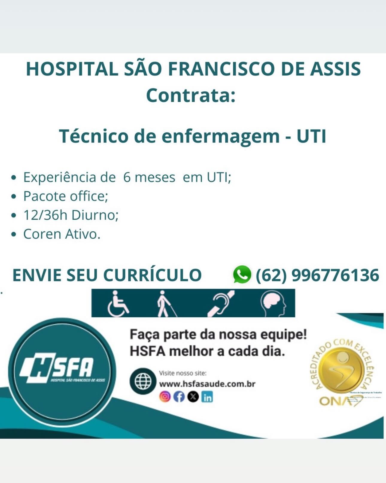 HOSPITAL SAO FRANCISCO DE ASSIS
Contrata:

Técnico de enfermagem - UTI

e Experiéncia de 6 meses em UTI;
e Pacote office;

e 12/36h Diurno;

e Coren Ativo.

ENVIESEU CURRICULO (62) 996776136

a parte da nossa equipe!
HSFA melhoracadadia. ©

From ) Ox :

Ti, oy 3

e0en ona HOSPITAL SAO FRANCISCO DE ASSIS
Contrata:

Técnico de enfermagem - UTI

e Experiéncia de 6 meses em UTI;
e Pacote office;

e 12/36h Diurno;

e Coren Ativo.

ENVIESEU CURRICULO © (62) 996776136
. c e @

Faga parte da nossa equipe!
HSFA melhor a cada dia. HOSPITAL SAO FRANCISCO DE ASSIS
Contrata:

Técnico de enfermagem - UTI

e Experiéncia de 6 meses em UTI;
e Pacote office;

e 12/36h Diurno;

e Coren Ativo.

ENVIESEU CURRICULO (62) 996776136

— parte da nossa equipe! _
HSFA melhor acadadia.  .°%

Eid :
u
y @--~ nosso site: @,

www.hsfasaude.com.br %

@0e@n HOSPITAL SAO FRANCISCO DE ASSIS
Contrata:

Técnico de enfermagem - UTI

e Experiéncia de 6 meses em UTI;
e Pacote office;

e 12/36h Diurno;

e Coren Ativo.

  
 

 

Faga parte da nossa equipe!
HSFA melhor a cada dia. HOSPITAL SAO FRANCISCO DE ASSIS
Contrata:

Técnico de enfermagem - UTI

e Experiéncia de 6 meses em UTI;
e Pacote office;

e 12/36h Diurno;

e Coren Ativo.

ENVIESEU CURRICULO (62) 996776136

:

rca parte danossaequipe! _
HSFA melhoracadadia.

Lia :
Visite nosso site: ‘
am vy,

www.hsfasaude.com.br 4

®0e0n HOSPITAL SAO FRANCISCO DE ASSIS
Contrata:

Técnico de enfermagem - UTI

e Experiéncia de 6 meses em UTI;
e Pacote office;

e 12/36h Diurno;

e Coren Ativo.

ENVIESEU CURRICULO © (62) 996776136
i ; Cm

Faga parte da nossa equipe!
HSFA melhor a cada dia. HOSPITAL SAO FRANCISCO DE ASSIS
Contrata:

Técnico de enfermagem - UTI

e Experiéncia de 6 meses em UTI;
e Pacote office;

e 12/36h Diurno;

e Coren Ativo.

aaa SEU CURRICULO = (62) 996776136

Faga vate da nossa equipe! ee
HSFA melhor acadadia. cami

 
    

  

 

“<a

Visite nosso site:

& www.hsfasaude.com.br

; 7 ecen oer
__<‘ HOSPITAL SAO FRANCISCO DE ASSIS
Contrata:

Técnico de enfermagem - UTI

e Experiéncia de 6 meses em UT];
e Pacote office;

e 12/36h Diurno;

e Coren Ativo.

ENVIESEU CURRICULO (62) 996776136
: ry N @
ae ea

<=
Faga parte da nossa equipe!
HSFA melhor a cada dia. } HOSPITAL SAO FRANCISCO DE ASSIS
Contrata:

Técnico de enfermagem - UTI

e Experiéncia de 6 meses em UTI;
e Pacote office;

e 12/36h Diurno;

e Coren Ativo.

   
 

 

|

Faga parte da nossa equipe!

9 COM
HSFA melhor acadadia. °aamic.
www hsfasaude.com.br ‘>
in

ons

_<‘ HOSPITAL SAO FRANCISCO DE ASSIS
Contrata:

Tecnico de enfermagem - UTI

e Experiéncia de 6 meses em UT];
e Pacote office;

e 12/36h Diurno;
e Coren Ativo.

ENVIE SEU CURRICULO @e (62) 996776136
, 0 ?
nN \\ > @

Faga parte da nossa equipe!
HSFA melhor a cada dia.

Se ee www.hsfasaude.com.br )
900n =

  
  
 
 

=