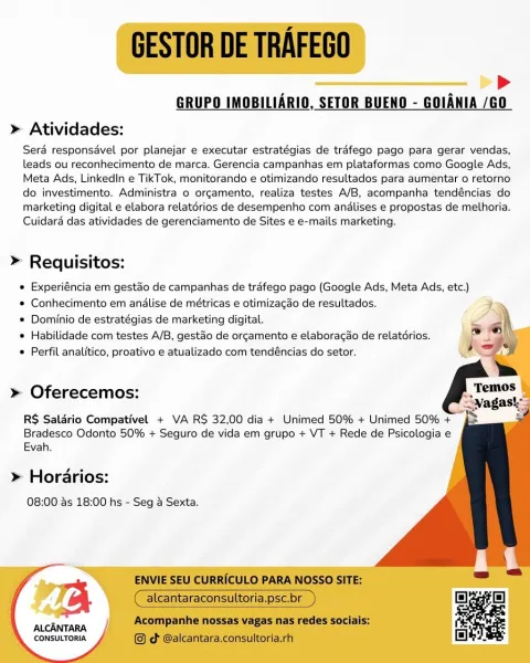 >
GRUPO IMOBILIARIO, SETOR BUENO - GOIANIA /GO

» Atividades:

Sera responsavel por planejar e executar estratégias de tréfego pago para gerar vendas,
leads ou reconhecimento de marca. Gerencia campanhas em plataformas como Google Ads,
Meta Ads, LinkedIn e TikTok, monitorando e otimizando resultados para aumentar o retorno
do investimento. Administra o orgamento, realiza testes A/B, acompanha tendéncias do
marketing digital e elabora relatérios de desempenho com andlises e propostas de methoria.
Cuidara das atividades de gerenciamento de Sites e e-mails marketing.

>» Requisitos:

© Experiéncia em gestao de campanhas de trafego pago (Google Ads, Meta Ads, etc.)
* Conhecimento em andlise de métricas e otimizacgao de resultados.

* Dominio de estratégias de marketing digital.

® Habilidade com testes A/B, gestao de orgamento e elaboracao de relatérios.
* Perfil analftico, proativo e atualizado com tendéncias do setor.

   
 
 
  
  
   
  
   
    
 

» Oferecemos:

RS Saldrio Compati...