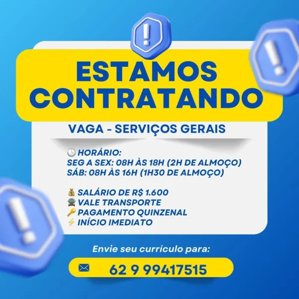 ESTAMOS
CONTRATANDO

VAGA - SERVICOS GERAIS
EEE
© HORARIO:

SEG A SEX: 08H AS 18H (2H DE ALMOCGO)
SAB: O8H AS 16H (1H30 DE ALMOCO)

& SALARIO DE R$ 1.600

@ VALE TRANSPORTE

#& PAGAMENTO QUINZENAL
& INICIO IMEDIATO

Envie seu curriculo para:

 

62 9 99417515 CONTRATANDO

VAGA - SERVICOS GERAIS

OQHORARIO:
SEG A SEX: 08H AS 18H (2H DE ALMOGO)
SAB: 08H AS 16H (1H30 DE ALMOGO)

& SALARIO DE R$ 1.600

'@ VALE TRANSPORTE

& PAGAMENTO QUINZENAL
INICIO IMEDIATO

Envie seu curriculo para:

62 9 99417515 ESTAMOS
CONTRATANDO

VAGA - SERVICOS GERAIS

QHORARIO:
SEG A SEX: 08H AS 18H (2H DE ALMOGO)
SAB: 08H AS 16H (1H30 DE ALMOGO)

& SALARIO DE R$ 1.600

@ VALE TRANSPORTE

# PAGAMENTO QUINZENAL
% INICIO IMEDIATO

Envie seu curriculo para:

™ 62999417515 ESTAMOS |
CONTRATANDO™

VAGA - SERVICOS GERAIS

QHORARIO:
SEG A SEX: 08H AS 18H (2H DE ALMOGO)
SAB: O8H AS 16H (1H30 DE ALMOGO)

& SALARIO DE R$ 1.600

@ VALE TRANSPORTE

/ PAGAMENTO QUINZENAL
INICIO IMEDIATO

Envie seu curriculo para:

62 9 994...