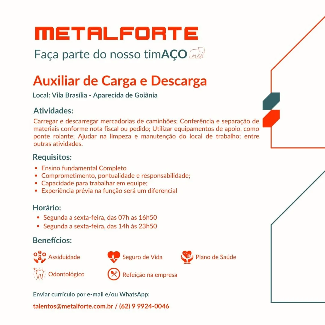 meETALFORTE

Faca parte do nosso timACO

 

Auxiliar de Carga e Descarga

Local: Vila Brasilia - Aparecida de Goiania

Atividades:

Carregar e descarregar mercadorias de caminhGes; Conferéncia e separacao de
materiais conforme nota fiscal ou pedido; Utilizar equipamentos de apoio, como
ponte rolante; Ajudar na limpeza e manutengao do local de trabalho; entre
outras atividades.

Requisitos:

* Ensino fundamental Completo

© Comprometimento, pontualidade e responsabilidade;
© Capacidade para trabalhar em equipe;

* Experiéncia prévia na fungao sera um diferencial

Horario:
* Segunda a sexta-feira, das 07h as 16h50
© Segunda a sexta-feira, das 14h as 23h50

Beneficios:

8,
wap Assiduidade @ Seguro de Vida & Plano de Satide

  

-\n/- Odontoldgico ® Refeicao na empresa

Enviar curriculo por e-mail e/ou WhatsApp:

talentos@metalforte.com.br / (62) 9 9924-0046 meETALFORTE

Faca parte do nosso timACO

 

Auxiliar de Carga e Descarga

Local: Vila Brasilia - Aparecida de Goiania

Atividades:

Carregar e descarregar mercadorias de caminhées; Conferéncia e separacao de
materiais conforme nota fiscal ou pedido; Utilizar equipamentos de apoio, como
ponte rolante; Ajudar na limpeza e manutengao do local de trabalho; entre
outras atividades.

Requisitos:

* Ensino fundamental Completo

© Comprometimento, pontualidade e responsabilidade:
© Capacidade para trabalhar em equipe;

* Experiéncia prévia na funcao sera um diferencial

Horario:
* Segunda a sexta-feira, das 07h as 16h50
* Segunda a sexta-feira, das 14h as 23h50

Beneficios:

020 pccidui 5 2, 7
vay Assiduidade @ Seguro de Vida Ne Plano de Satide

  

‘ - Odontolégico ® Refeicao na empresa

Enviar curriculo por e-mail e/ou WhatsApp:

talentos@metalforte.com.br / (62) 9 9924-0046 meETALFORTE

Faca parte do nosso timACO‘:.

 

Auxiliar de Carga e Descarga

Local: Vila Brasilia - Aparecida de Goiania

Atividades:

Carregar e descarregar mercadorias de caminhées; Conferéncia e separacao de
materiais conforme nota fiscal ou pedido; Utilizar equipamentos de apoio, como
ponte rolante; Ajudar na limpeza e manutengao do local de trabalho; entre
outras atividades.

Requisitos:

¢ Ensino fundamental Completo

© Comprometimento, pontualidade e responsabilidade;
© Capacidade para trabalhar em equipe;

© Experiéncia prévia na fungao sera um diferencial

Horario:
* Segunda a sexta-feira, das 07h as 16h50
© Segunda a sexta-feira, das 14h as 23h50

Beneficios:

Assiduidade @ Seguro de Vida 4 Plano de Satide

080
way

 

Odontoldgico ® Refeicao na empresa

Enviar curriculo por e-mail e/ou WhatsApp:

talentos@metalforte.com.br / (62) 9 9924-0046 mETALFORTE

Faca parte do nosso timACO /.:

Auxiliar de Carga e Descarga

Local: Vila Brasilia - Aparecida de Goiania

Atividades:

Carregar e descarregar mercadorias de caminhdes; Conferéncia e separacado de
materiais conforme nota fiscal ou pedido; Utilizar equipamentos de apoio, como
ponte rolante; Ajudar na limpeza e manutengao do local de trabalho; entre
outras atividades.

Requisitos:

¢ Ensino fundamental Completo

* Comprometimento, pontualidade e responsabilidade;
© Capacidade para trabalhar em equipe;

© Experiéncia prévia na fungao sera um diferencial

Horario:
* Segunda a sexta-feira, das 07h as 16h50
* Segunda a sexta-feira, das 14h as 23h50

Beneficios:

9
Sip Assiduidade « Seguro de Vida & Plano de Satide

 

- Odontoldgico ® Refeicao na empresa

Enviar curriculo por e-mail e/ou WhatsApp:
talentos@metalforte.com.br / (62) 9 9924-0046 meETALFORTE

Faca parte do nosso timACO /x<«

 

Auxiliar de Carga e Descarga

Local: Vila Brasilia - Aparecida de Goiania

Atividades:

Carregar e descarregar mercadorias de caminhées; Conferéncia e separacao de
materiais conforme nota fiscal ou pedido; Utilizar equipamentos de apoio, como
ponte rolante; Ajudar na limpeza e manutengado do local de trabalho; entre
outras atividades.

Requisitos:

© Ensino fundamental Completo

* Comprometimento, pontualidade e responsabilidade;
© Capacidade para trabalhar em equipe;

* Experiéncia prévia na fungao sera um diferencial

Horario:
© Segunda a sexta-feira, das 07h as 16h50
© Segunda a sexta-feira, das 14h as 23h50

Beneficios:

8,
O89 Assiduidade « Seguro de Vida

Plano de Saude

 

 

= Odontoldgico ® Refeicao na empresa

Enviar curriculo por e-mail e/ou WhatsApp:

talentos@metalforte.com.br / (62) 9 9924-0046 MmETALFORTE

 

Faca parte do nosso timACO::

Auxiliar de Carga e Descarga

Local: Vila Brasilia - Aparecida de Goiania

Atividades:

Carregar e descarregar mercadorias de caminhées; Conferéncia e separacao de
materiais conforme nota fiscal ou pedido; Utilizar equipamentos de apoio, como
ponte rolante; Ajudar na limpeza e manutencao do local de trabalho; entre
outras atividades.

Requisitos:

* Ensino fundamental Completo

* Comprometimento, pontualidade e responsabilidade;
© Capacidade para trabalhar em equipe;

© Experiéncia prévia na fungao sera um diferencial

Horario:
* Segunda a sexta-feira, das 07h as 16h50
* Segunda a sexta-feira, das 14h as 23h50

Beneficios:

°
Say Assiduidade @ Seguro de Vida & Plano de Satide

 

- Odontoldgico © Refeicao na empresa

Enviar curriculo por e-mail e/ou WhatsApp:

talentos@metalforte.com.br / (62) 9 9924-0046 METALFORTE

Faca parte do nosso timACO fa.

Auxiliar de Carga e Descarga

Local: Vila Brasilia - Aparecida de Goiania

Atividades:

Carregar e descarregar mercadorias de caminhdes; Conferéncia e separacao de
materiais conforme nota fiscal ou pedido; Utilizar equipamentos de apoio, como
ponte rolante; Ajudar na limpeza e manutengao do local de trabalho; entre
outras atividades.

Requisitos:

© Ensino fundamental Completo

© Comprometimento, pontualidade e responsabilidade;
© Capacidade para trabalhar em equipe;

© Experiéncia prévia na fungao sera um diferencial

Horario:
© Segunda a sexta-feira, das 07h as 16h50
© Segunda a sexta-feira, das 14h as 23h50

Beneficios:
°
iy Assiduidade @ Seguro de Vida & Plano de Satide
tr.
W: Odontolégico ® Refeicao na empresa

Enviar curriculo por e-mail e/ou WhatsApp:

talentos@metalforte.com.br / (62) 9 9924-0046 MmETALFORTE

Faca parte do nosso timACO |.

Auxiliar de Carga e Descarga

Local: Vila Brasilia - Aparecida de Goiania

Atividades:

Carregar e descarregar mercadorias de caminhdes; Conferéncia e separacado de
materiais conforme nota fiscal ou pedido; Utilizar equipamentos de apoio, como
ponte rolante; Ajudar na limpeza e manutencao do local de trabalho; entre
outras atividades.

Requisitos:

* Ensino fundamental Completo

* Comprometimento, pontualidade e responsabilidade;
* Capacidade para trabalhar em equipe:

° Experiéncia prévia na funcao sera um diferencial

Horario:
* Segunda a sexta-feira, das 07h as 16h50
* Segunda a sexta-feira, das 14h as 23h50

Beneficios:
Say Assiduidade pe Seguro de Vida & Plano de Satide

W: Odontoldgico © Refeicdo na empresa

 

 

Enviar curriculo por e-mail e/ou WhatsApp:

talentos@metalforte.com.br / (62) 9 9924-0046 METALFORTE

Faca parte do nosso timACO ‘aa?

Auxiliar de Carga e Descarga

Local: Vila Brasilia - Aparecida de Goiania

Atividades:

Carregar e descarregar mercadorias de caminhées; Conferéncia e separacao de
materiais conforme nota fiscal ou pedido; Utilizar equipamentos de apoio, como
ponte rolante; Ajudar na limpeza e manutenc¢ao do local de trabalho; entre
outras atividades.

Requisitos:

© Ensino fundamental Completo

e Comprometimento, pontualidade e responsabilidade;
e Capacidade para trabalhar em equipe;

e Experiéncia prévia na fungao sera um diferencial

Horario:
© Segunda a sexta-feira, das O7h as 16h50
© Segunda a sexta-feira, das 14h as 23h50

Beneficios:
2,
O89 Assiduidade @P sezuro de vida — YY Piano de Saude
ir.
WW: Odontolégico ® Refeicao na empresa

Enviar curriculo por e-mail e/ou WhatsApp:
talentos@metalforte.com.br / (62) 9 9924-0046 MmETALFORTE

Faca parte do nosso timACO'

Auxiliar de Carga e Descarga

Local: Vila Brasilia - Aparecida de Goiania

Atividades:

Carregar e descarregar mercadorias de caminhdes: Conferéncia e separacao de
materiais conforme nota fiscal ou pedido; Utilizar equipamentos de apoio, como
ponte rolante: Ajudar na limpeza e manutencao do local de trabalho: entre
outras atividades.

Requisitos:

¢ Ensino fundamental Completo

* Comprometimento, pontualidade e responsabilidade;
* Capacidade para trabalhar em equipe:

¢ Experiéncia prévia na funcao sera um diferencial

Horario:
* Segunda a sexta-feira, das O7h as 16h50
* Segunda a sexta-feira, das 14h as 23h50

Beneficios:

98
Aap Assiduidade @ Seguro de Vida & Plano de Satide

Wl Odontoldgico ®) Refeicdo na empresa

Enviar curriculo por e-mail e/ou WhatsApp:

talentos@metalforte.com.br / (62) 9 9924-0046