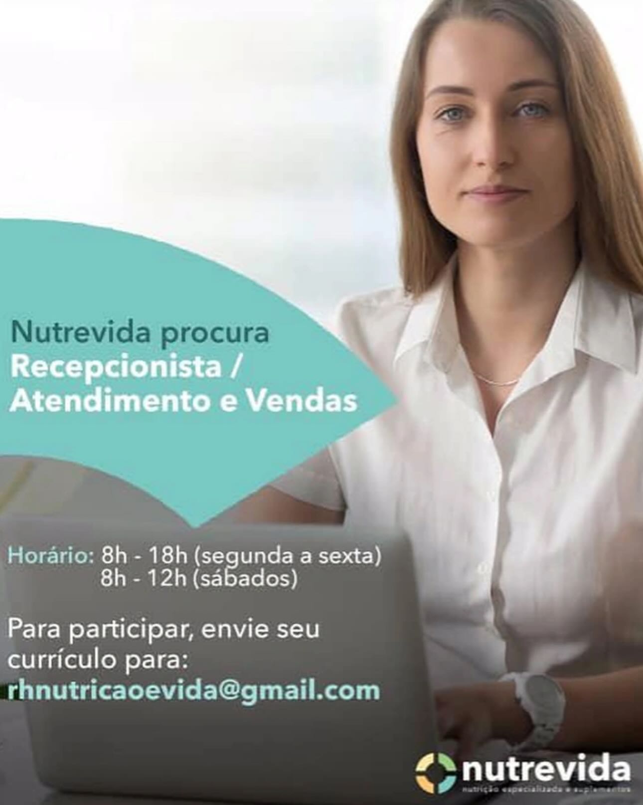 Cee e eae
Atendimento e Vendas

Horario: 8h - 18h (segunda a sexta)
8h - 12h (sabados)

Para participar, envie seu
curriculo para:
rhnutricaoevida@gmail.com

PO tc lel Nutrevida procura

 

Horario: 8h - 18h (segunda a sexta)
8h - 12h (sabados)

Para participar, envie seu
curriculo para:
rhnutricaocevida@gmail.com

 

an A
<> nutrevida yn
Atendimento e Vendas

Horario: 8h - 18h (segunda a sexta)
8h - 12h (sabados)

Para participar, envie seu
curriculo para:
rhnutricaoevida@gmail.com

¢‘nutrevida Nutrevida procura

 

Horario: 8h - 18h (segunda a sexta)
8h - 12h (sabados)

Para participar, envie seu
curriculo para:
rhnutricaocevida@gmail.com

 

#% ‘
<> nutrevida COCs ee, |
Atendimento e Vendas

Horario: 8h - 18h (segunda a sexta)
8h - 12h (sabados)

Para participar, envie seu
curriculo para:
rhnutricaoevida@gmail.com

.> nutrevida Nutrevida procura

 

Horario: 8h - 18h (segunda a sexta)
8h - 12h (sabados)

Para participar, envie seu
curriculo para:
rhnutricaocevida@gmail.com

 

an ‘
<> nutrevida Recepcionista /
Atendimento e Vendas

. | |
i

Horario: 8h - 18h (segunda a sexta)
8h - 12h (sabados)

Para participar, envie seu
curriculo para:
rhnutricaoevida@gmail.com

#~-nutrevida Nutrevida procura

 

Horario: 8h - 18h (segunda a sexta)
8h - 12h (sabados)

Para participar, envie seu y
curriculo para:
rhnutricaoevida@gmail.com

>

 

y dp H
Oe eT Recepcionista /
Atendimento e Vendas

.

rarico: 8h - 18h (segunda a sexta)
8h - 12h (sabados)

Para participar, envie seu
curriculo para:

A ea uteitatani Tt, Te
iG KersKOlcars lO re hC lel ea kort meer:

# nutrevida Nutrevida procura

 

f
8h - 12h (sabados)

Para participar, envie seu
curriculo para:
rhnutricaoevida@gmail.com

 

ar H
Oe Cer