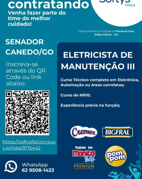 contratando

Venha fazer parte do
time do melhor
cuidado!

 

Oportunidades na unidade de Personal Care
Softys Falcon - GO.

SENADOR Y

CANEDO/GO ELETRICISTA DE
Inscreva-se MANUTENCAO tT

através do OR

Solo TeTU lal Curso Técnico completo em Eletrénica,

abaixo: Automagao ou areas correlatas;
Curso de NRI10;

Experiéncia prévia na fun¢gao;

 

https://softysfalcon.gup
y.io/jobs/9715442 Cd Ta)

oes

 

WhatsApp
62 9508-1423 contratando

Venha fazer parte do
time do melhor
cuidado!

 

Oportunidades na unidade de Personal Care
Te) 15) ele

SENADOR_ .

CANEDO/GO ELETRICISTA DE
Inscreva-se MANUTENCAO HT

através do QR

rele oc a Curso Técnico completo em Eletrénica,
abaixo: Automagao ou areas correlatas;

Curso de NRIO;

Experiéncia prévia na fun¢ao;

 

GID [BICFRAL
https://softysfalcon.gup

y.io/jobs/9715442 Lsuaiig
Monica (30)
WhatsApp MIUM
62 9508-1423 contratando

Venha fazer parte do
time do melhor
cuidado!

 

Oportunidades na unidade de Personal Care
Softys Falcon - GO.

SENADO...