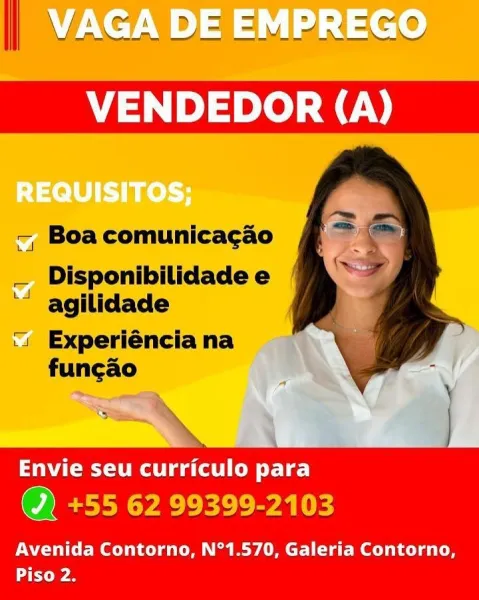 _ —_ nin = ef @

\ VAGA D DE /-EMPREGO

 
    

~, Boa comunicagao

_ Disponibilidade e
‘" aglilidade

=

‘4 Experiéncia na

Envie seu curriculo para

Q) +55 62 99399-2103

Avenida Contorno, N°1.570, Galeria Contorno,
aye | VAGA DE EMPREGO

—, Boa comunicacao

_ Disponibilidadee /
‘" agilidade

‘1 Experiéncia na
fungao

 

Envie seu curriculo para

OE YEE LE ey aie

Avenida Contorno, N°1.570, Galeria Contorno,
tra 7 PREGO
| AGA VDE aL Lae hd

  
 
     
  

—, Boa comunicacao

_ Disponibilidadee |
‘" aglilidade

‘1 Experiéncia na
fungao

~~,

a?

Envie seu curriculo para

Q) +55 62 99399-2103

Avenida Contorno, N°1.570, Galeria Contorno,
ya _ VAGA DE EMPREGO

—, Boa comunicacao

_ Disponibilidade e

‘" agilidade

‘1 Experiéncia na
funcao

 

Envie seu curriculo para

YALE ey a Les

Avenida Contorno, N°1.570, Galeria Contorno,
Piso 2. VA » MPREGO
I AGA VDE sy IPREWY

 
   

~, Boa comunicagao

— Disponibilidadee |
‘" aglilidade

‘1 Experiéncia na

WAC ol ee de)

Q) +55 62 99399-2103
...